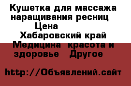 Кушетка для массажа/наращивания ресниц › Цена ­ 4 500 - Хабаровский край Медицина, красота и здоровье » Другое   